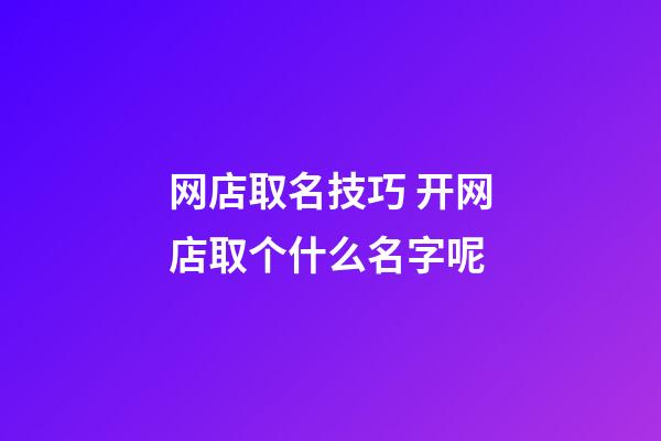 网店取名技巧 开网店取个什么名字呢